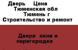 Дверь  › Цена ­ 7 300 - Тюменская обл., Тюмень г. Строительство и ремонт » Двери, окна и перегородки   